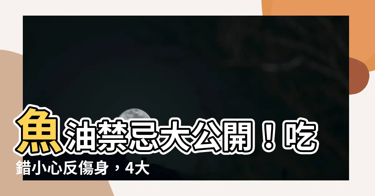 【魚油禁忌】魚油禁忌大公開！吃錯小心反傷身，4大功效+6項副作用一次看