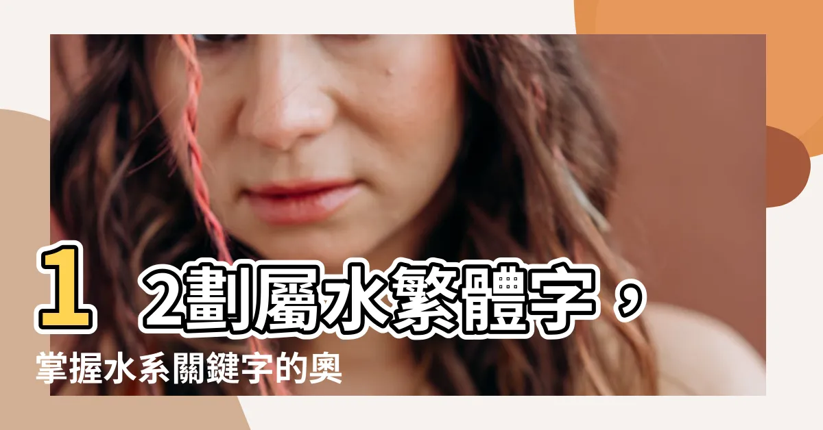 【12劃屬水繁體】12劃屬水繁體字，掌握水系關鍵字的奧秘