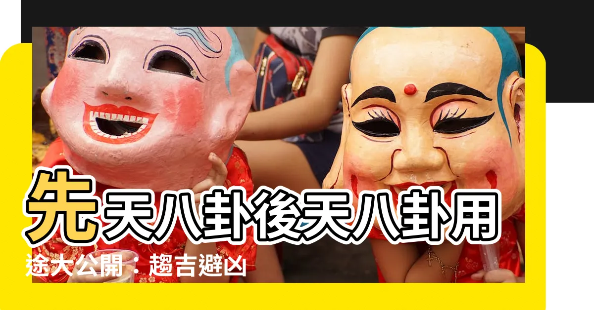 【先天八卦 後天八卦 用途】先天八卦後天八卦用途大公開：趨吉避兇，解開運勢之謎