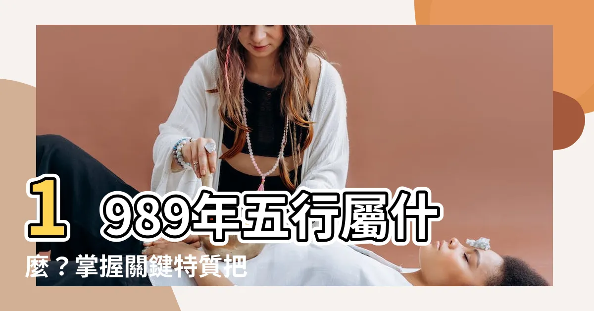 【89年五行】1989年五行屬什麼？掌握關鍵特質把握好運！