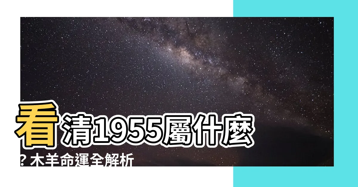 【1955屬什麼】看清1955屬什麼？木羊命運全解析