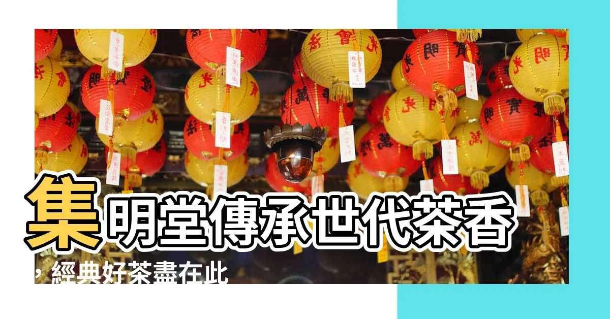 【集明堂】集明堂傳承世代茶香，經典好茶盡在此