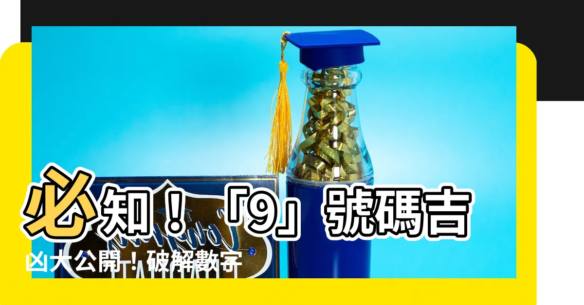 【9數字吉凶】必知！「9」號碼吉凶大公開！破解數字奧秘，財富運勢大躍進！