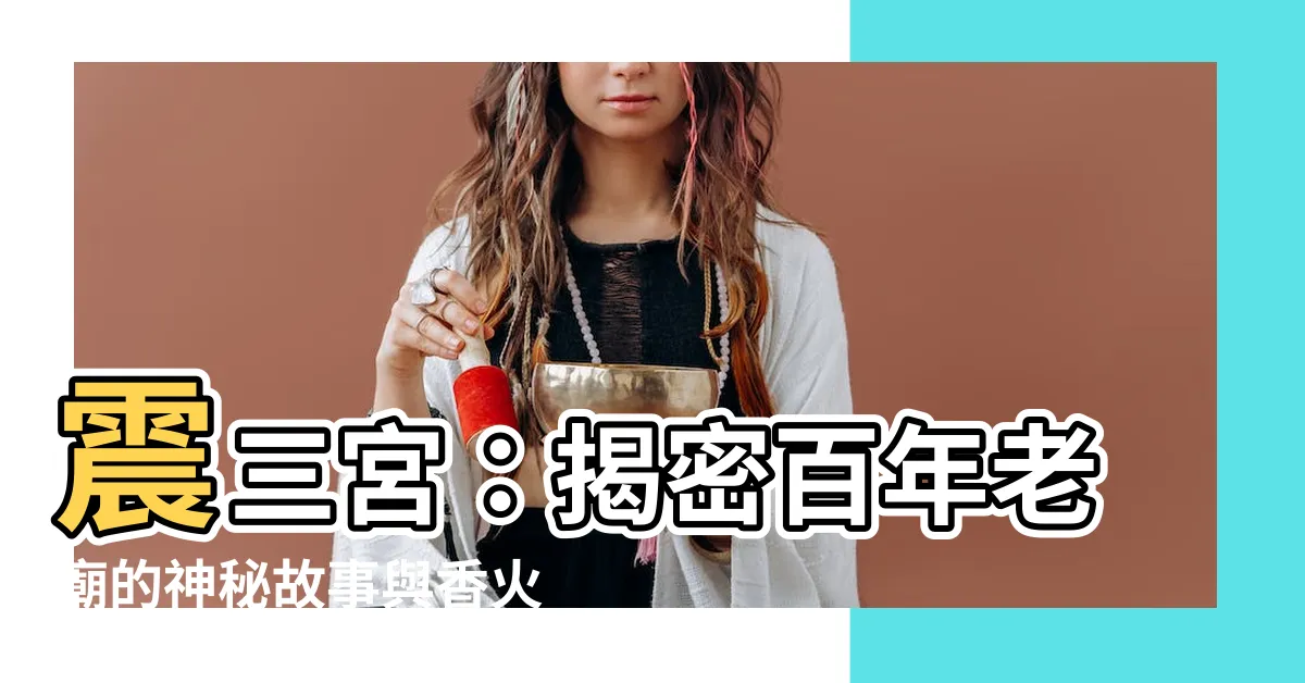 【震三宮】震三宮：揭密百年老廟的神秘故事與香火鼎盛