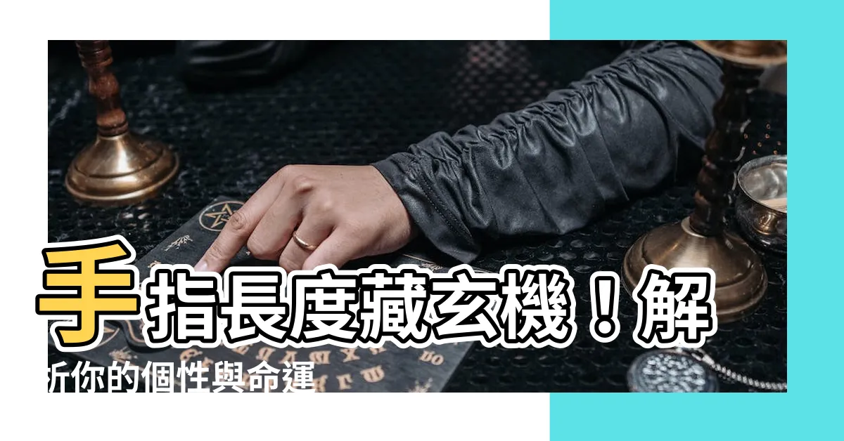【手指長度 手相】手指長度藏玄機！解析你的個性與命運
