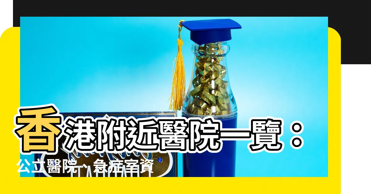 【附近醫院】香港附近醫院一覽：公立醫院、急症室資訊快速查詢！
