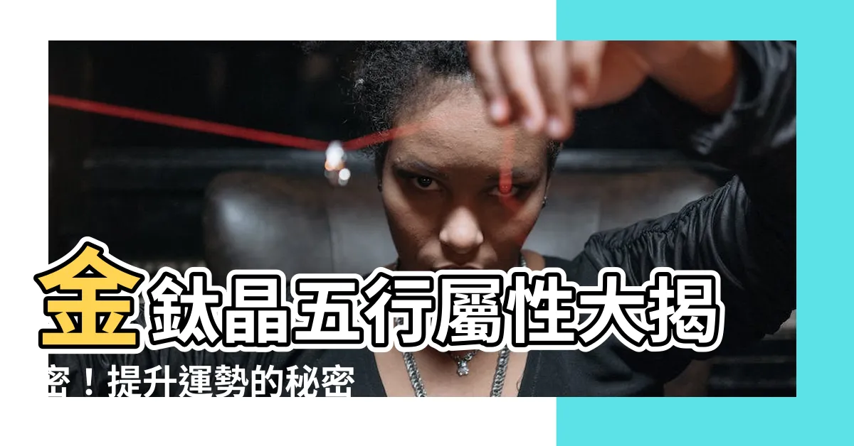 【金鈦晶 五行】金鈦晶五行屬性大揭密！提升運勢的秘密武器