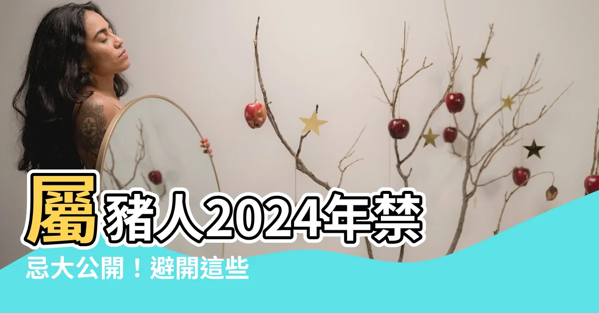 【屬豬禁忌】屬豬人2024年禁忌大公開！避開這些雷區，提升運勢財運亨通！