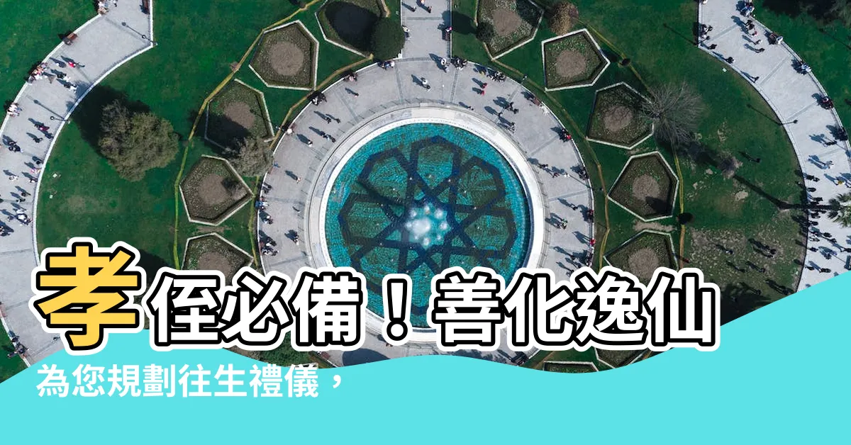 【孝侄】孝侄必備！善化逸仙為您規劃往生禮儀，打造摯親最後温馨之旅