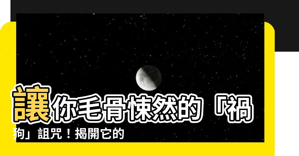 【禍狗 意味】讓你毛骨悚然的「禍狗」詛咒！揭開它的真實含意