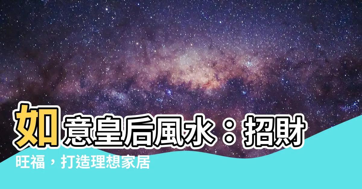 【如意皇后風水】如意皇后風水：招財旺福，打造理想家居