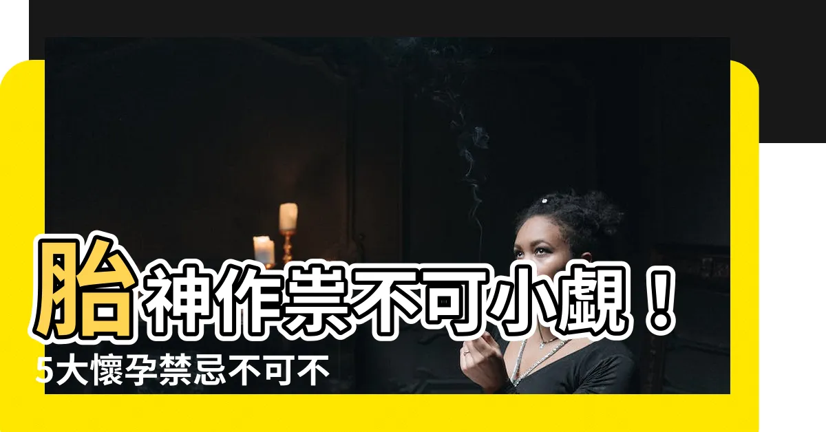 【胎神禁忌】胎神作祟不可小覷！5大懷孕禁忌不可不知