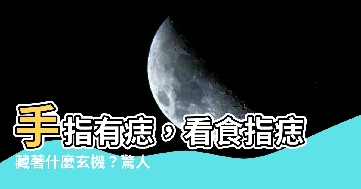 【手指有痣食指】手指有痣，看食指痣藏著什麼玄機？驚人寓意等你揭曉！