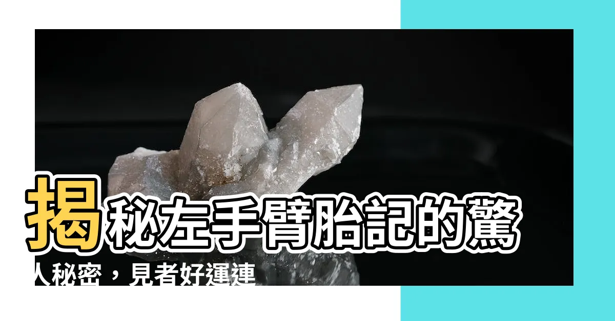 【左手臂胎記】揭秘左手臂胎記的驚人秘密，見者好運連連！