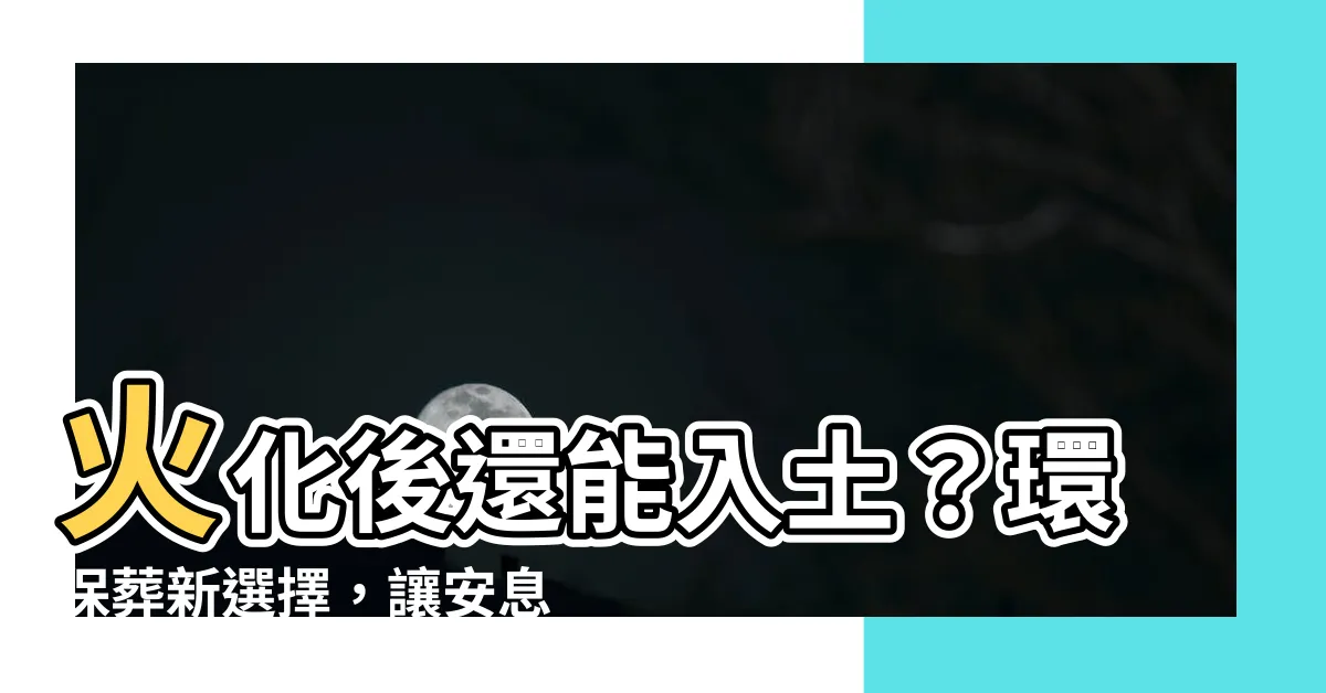 【火化後土葬】火化後還能入土？環保葬新選擇，讓安息更親近自然