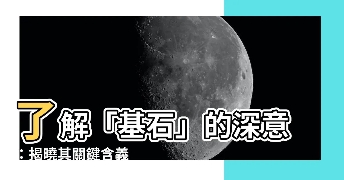 【基石 意思】瞭解「基石」的深意：揭曉其關鍵含義