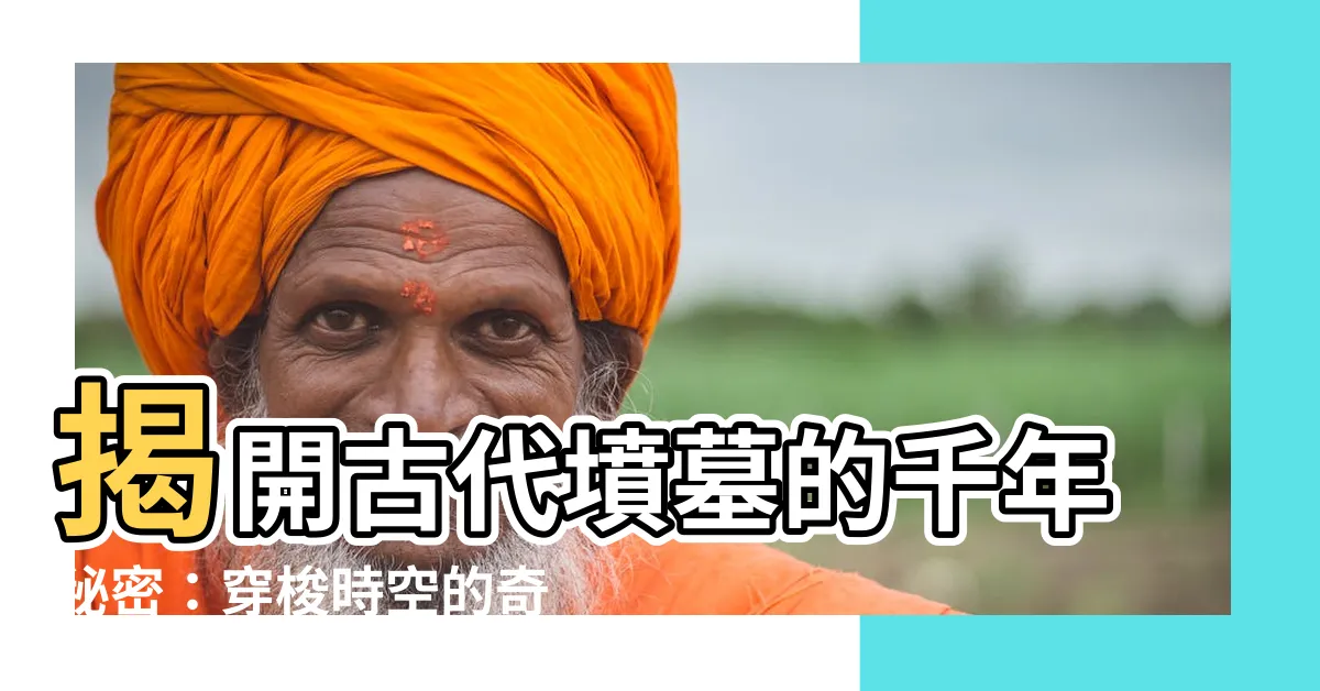【古代墳墓】揭開古代墳墓的千年秘密：穿梭時空的奇幻探索