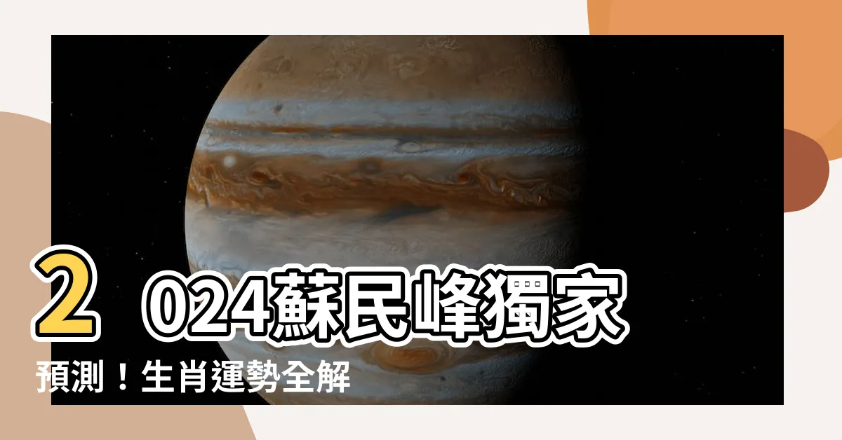 【2024 蘇民峯】2024蘇民峯獨家預測！生肖運勢全解析，犯太歲也能化險為夷！