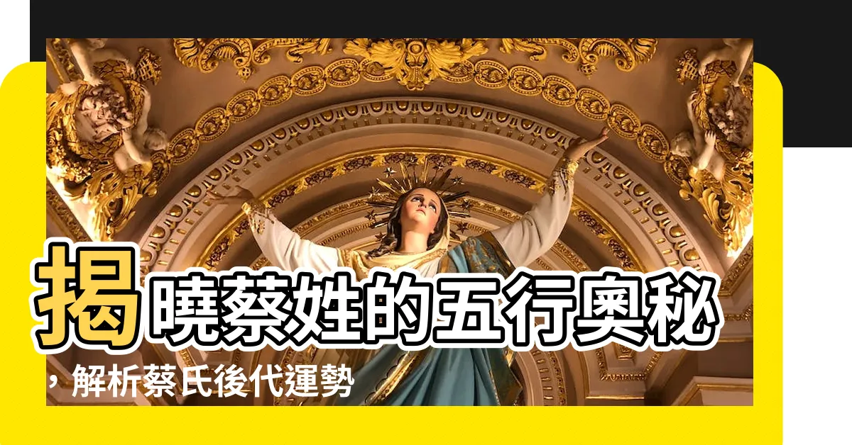 【蔡五行】揭曉蔡姓的五行奧秘，解析蔡氏後代運勢與命途