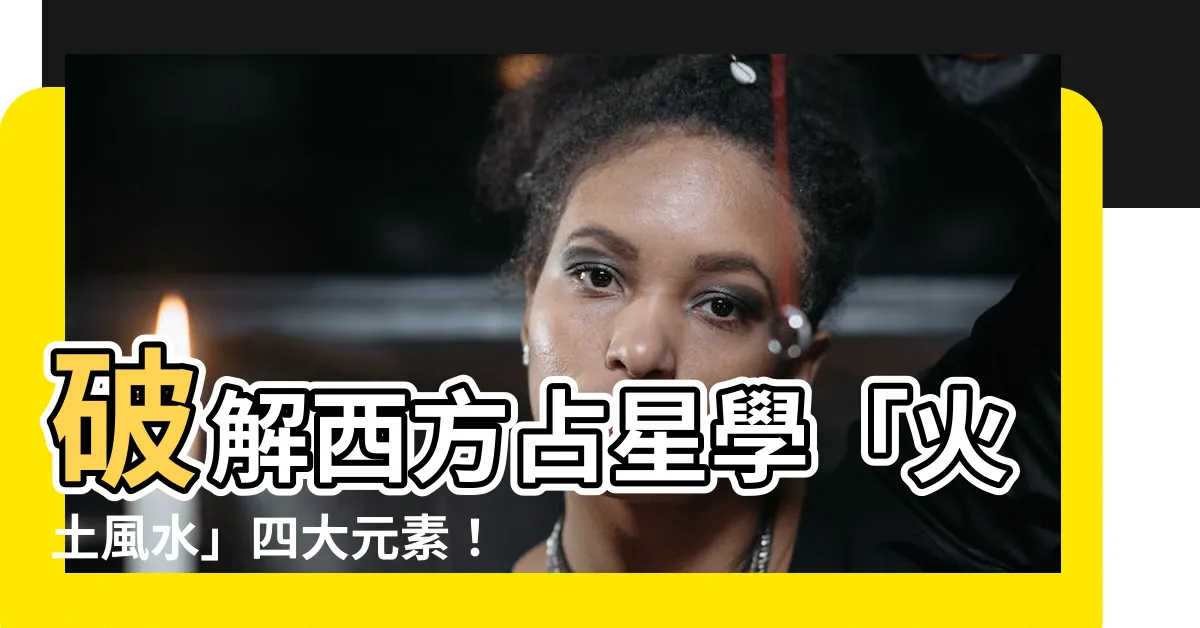 【火土風水】破解西方占星學「火土風水」四大元素！立即掌握星座密語