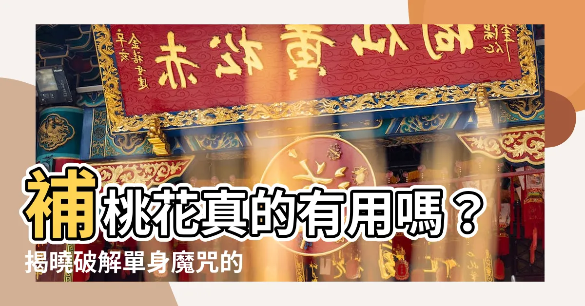 【補桃花有用嗎】補桃花真的有用嗎？揭曉破解單身魔咒的秘密絕招