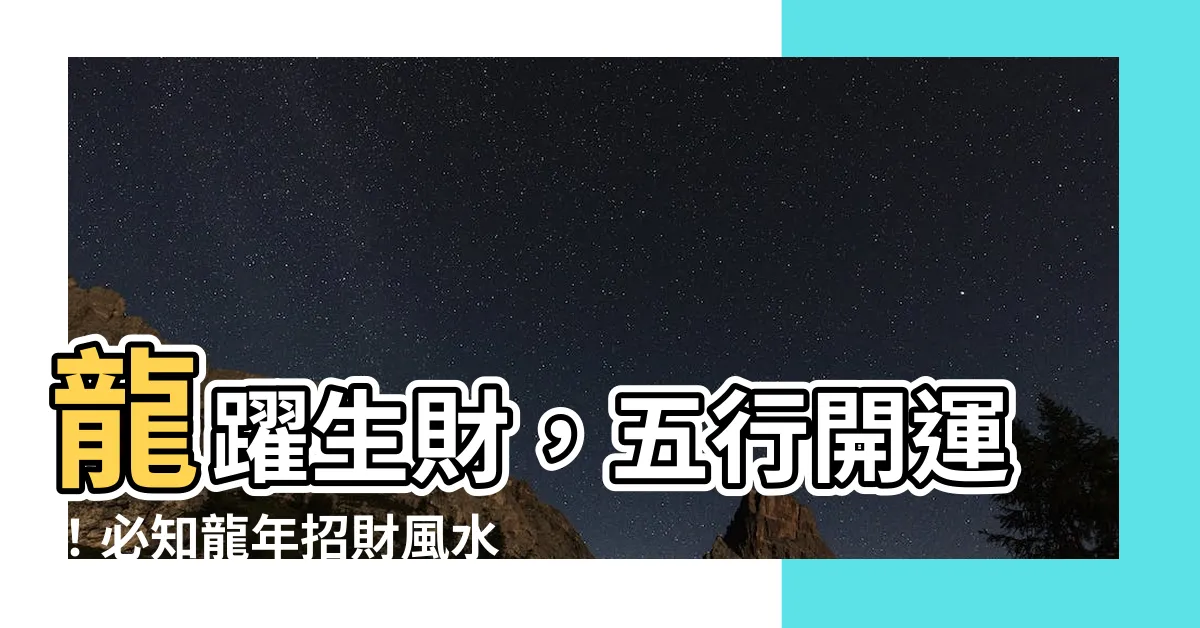 【龍的五行屬什麼】龍躍生財，五行開運！必知龍年招財風水
