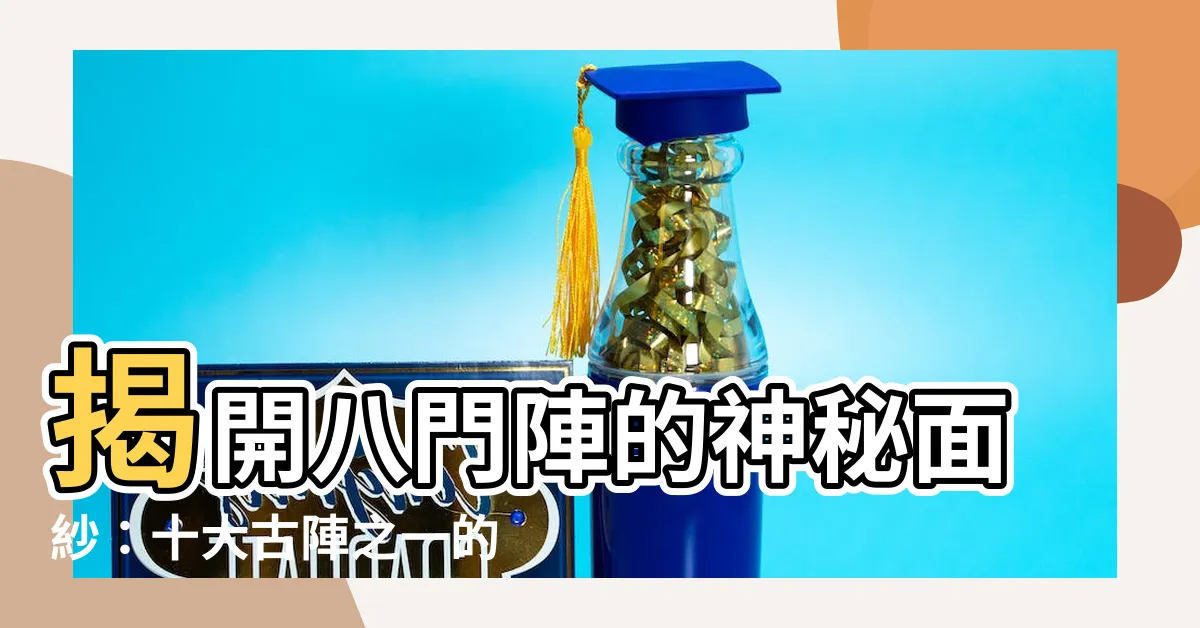 【八門陣】揭開八門陣的神秘面紗：十大古陣之一的驚人威力