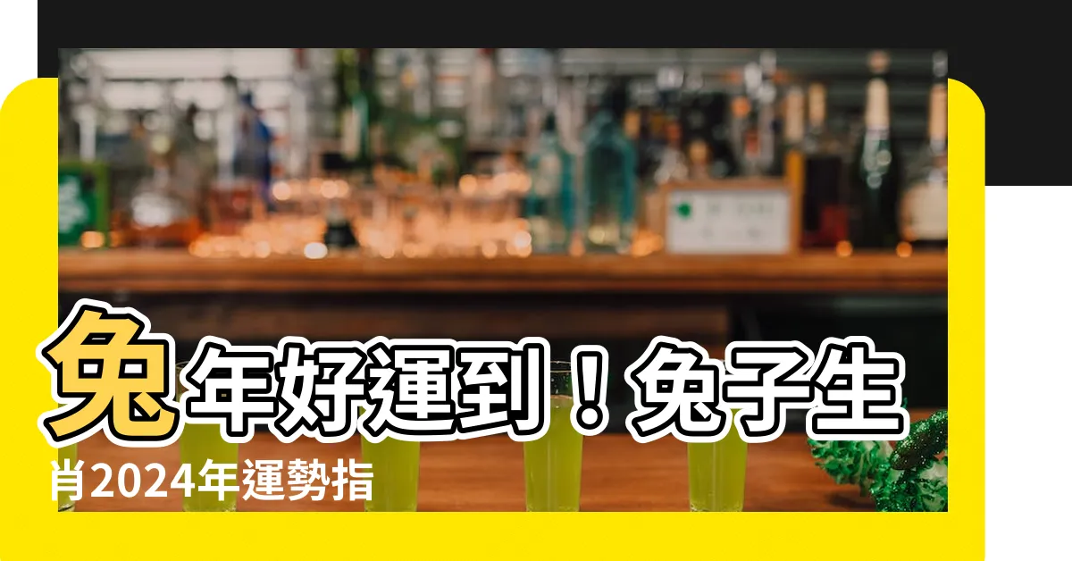 【兔子生肖】兔年好運到！兔子生肖2024年運勢指南