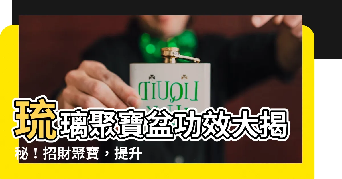 【琉璃聚寶盆功效】琉璃聚寶盆功效大揭秘！招財聚寶，提升運勢！