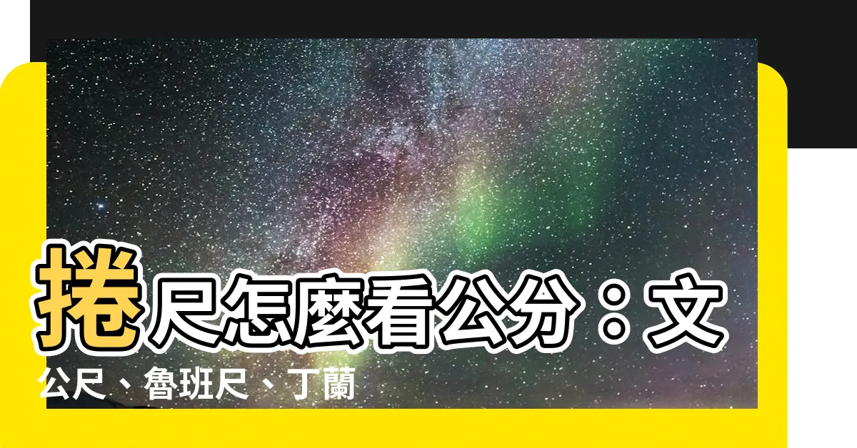 【捲尺怎麼看公分】捲尺怎麼看公分：文公尺、魯班尺、丁蘭尺一次告訴你！