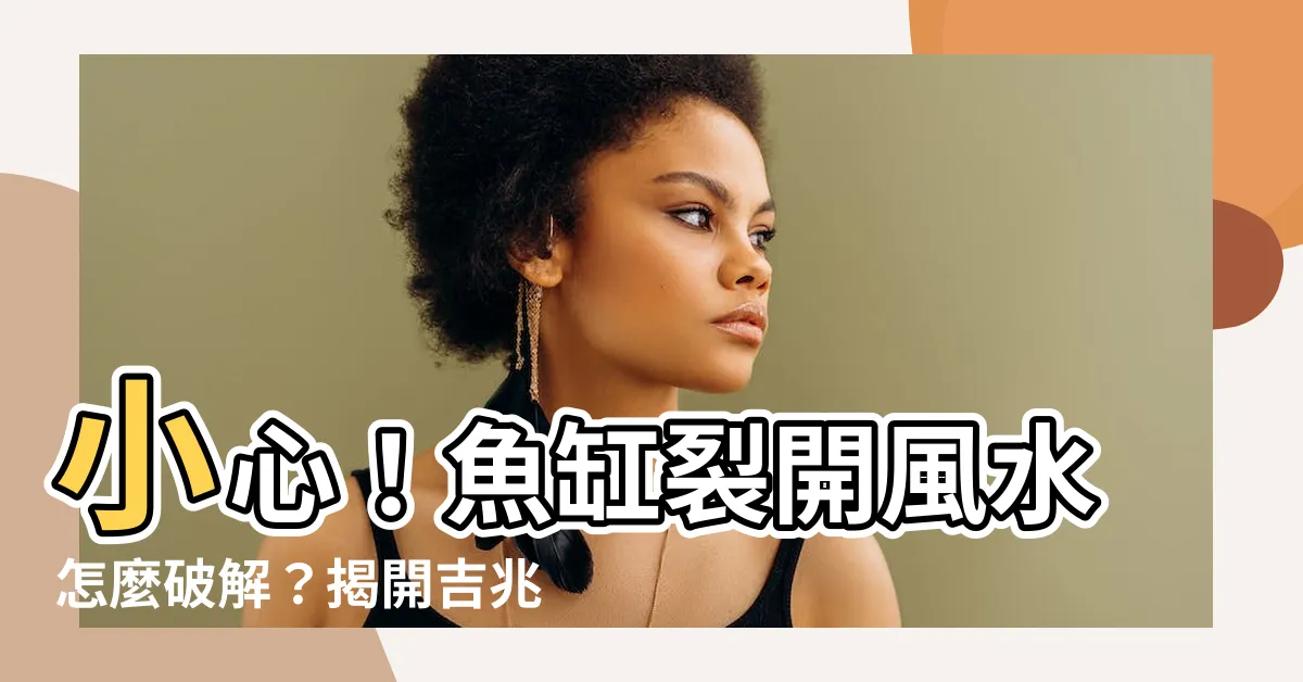 【魚缸裂開風水】小心！魚缸裂開風水怎麼破解？揭開吉兆與凶兆的民俗暗示