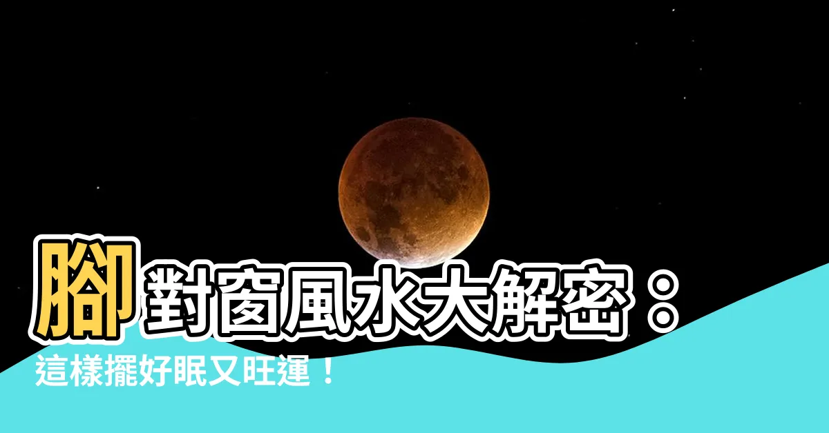 【腳對窗風水】腳對窗風水大解密：這樣擺好眠又旺運！